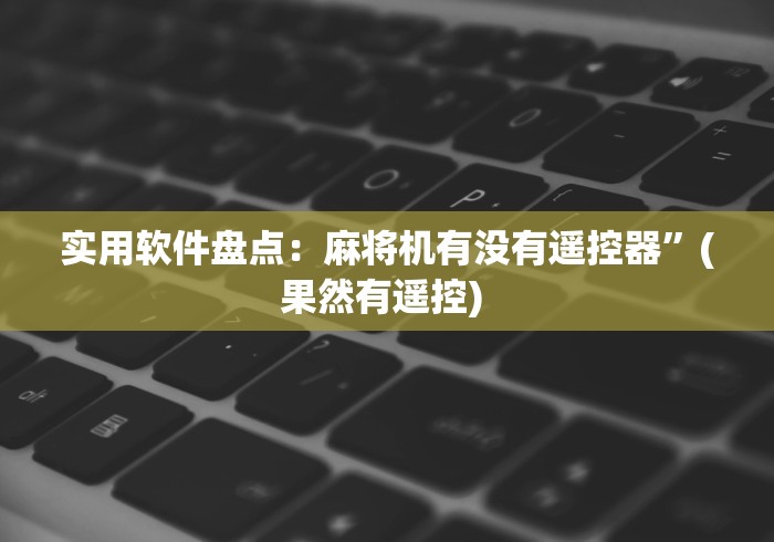 实用软件盘点：麻将机有没有遥控器”(果然有遥控) 