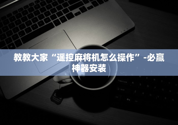 教教大家“遥控麻将机怎么操作”-必赢神器安装 教教大家“遥控麻将机怎么操作”-必赢神器安装