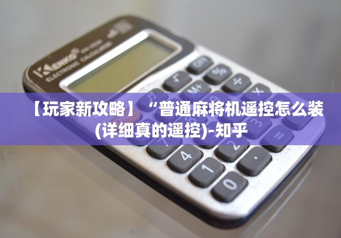 【玩家新攻略】“普通麻将机遥控怎么装(详细真的遥控)-知乎 【玩家新攻略】“普通麻将机遥控怎么装(详细真的遥控)-知乎
