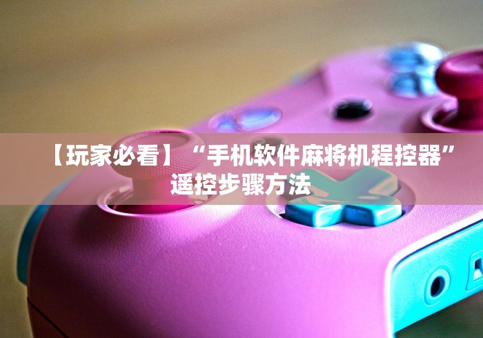 【玩家必看】“手机软件麻将机程控器”遥控步骤方法 【玩家必看】“手机软件麻将机程控器”遥控步骤方法