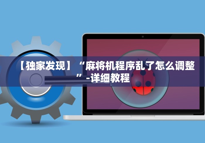 【独家发现】“麻将机程序乱了怎么调整”-详细教程 【独家发现】“麻将机程序乱了怎么调整”-详细教程