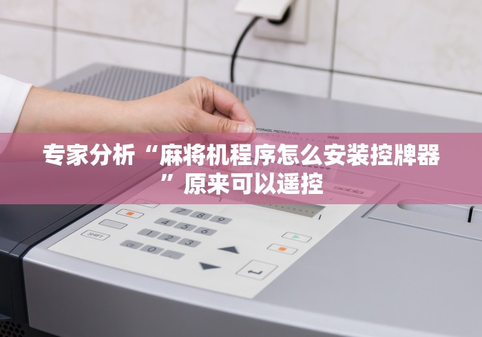 专家分析“麻将机程序怎么安装控牌器”原来可以遥控