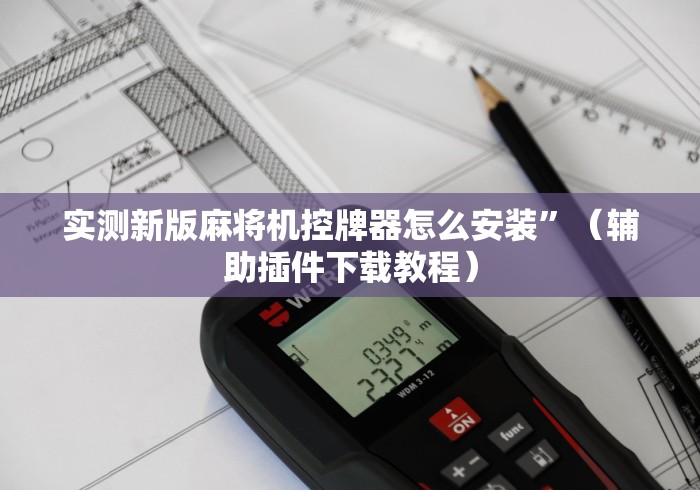 实测新版麻将机控牌器怎么安装”（辅助插件下载教程）