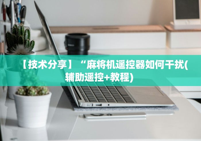 【技术分享】“麻将机遥控器如何干扰(辅助遥控+教程) 【技术分享】“麻将机遥控器如何干扰(辅助遥控+教程)