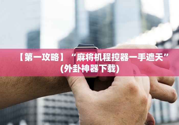 【第一攻略】“麻将机程控器一手遮天”(外卦神器下载) 【第一攻略】“麻将机程控器一手遮天”(外卦神器下载)