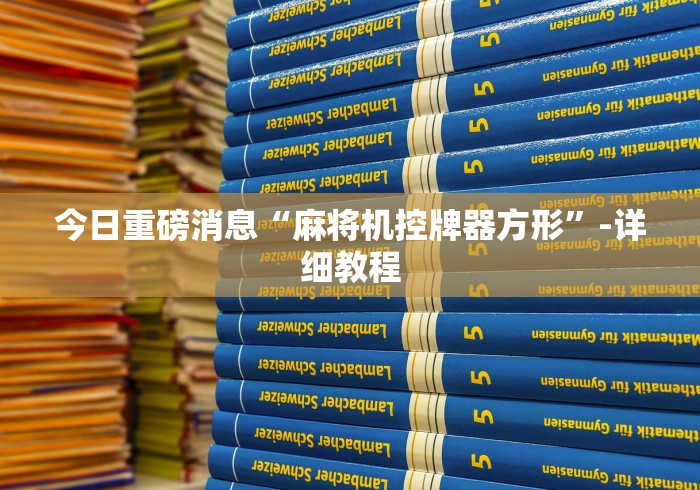 今日重磅消息“麻将机控牌器方形”-详细教程 今日重磅消息“麻将机控牌器方形”-详细教程