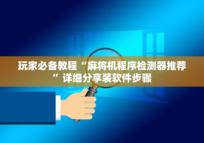 玩家必备教程“麻将机程序检测器推荐”详细分享装软件步骤