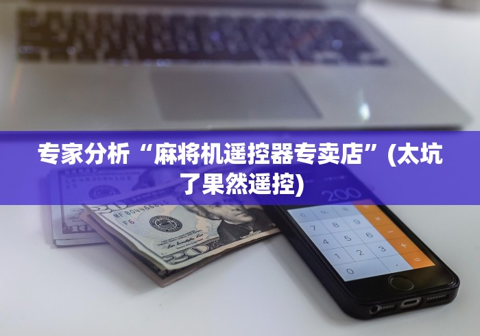 专家分析“麻将机遥控器专卖店”(太坑了果然遥控)