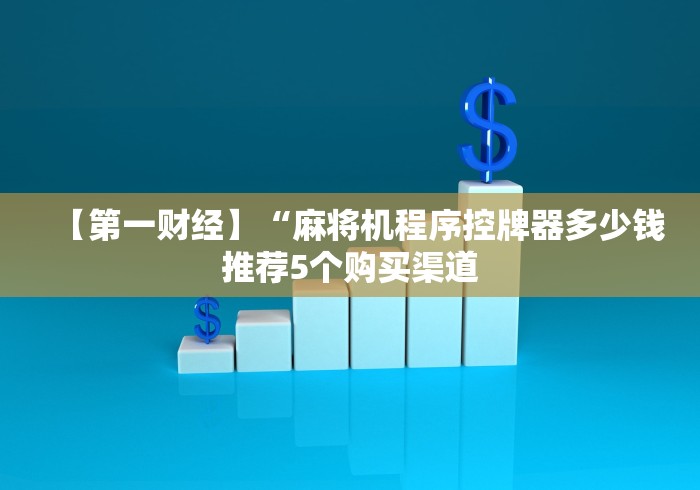 【第一财经】“麻将机程序控牌器多少钱推荐5个购买渠道