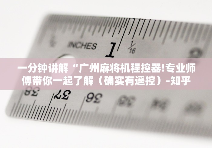 一分钟讲解“广州麻将机程控器!专业师傅带你一起了解(确实有遥控)-知乎 一分钟讲解“广州麻将机程控器!专业师傅带你一起了解(确实有遥控)-知乎