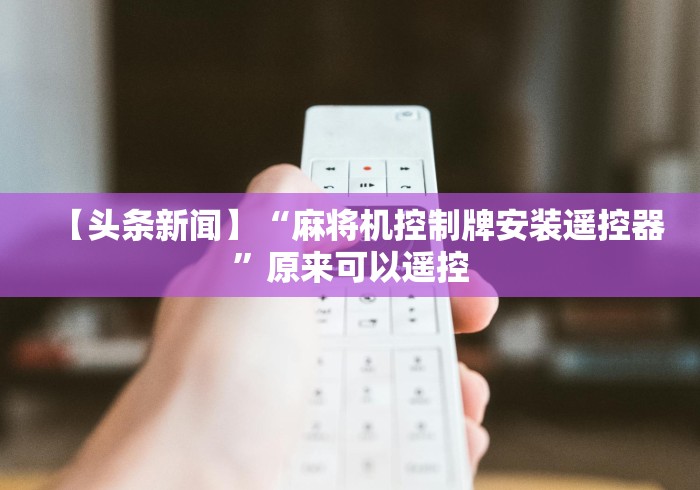 【头条新闻】“麻将机控制牌安装遥控器”原来可以遥控 【头条新闻】“麻将机控制牌安装遥控器”原来可以遥控