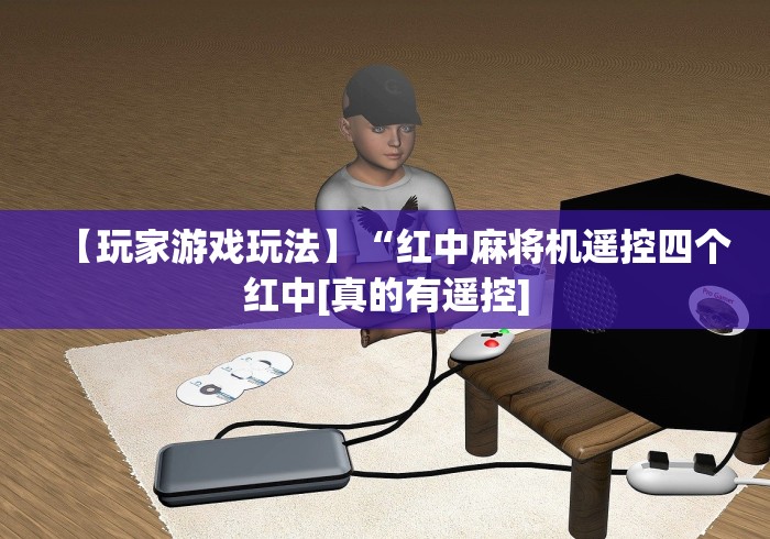 【玩家游戏玩法】“红中麻将机遥控四个红中[真的有遥控]