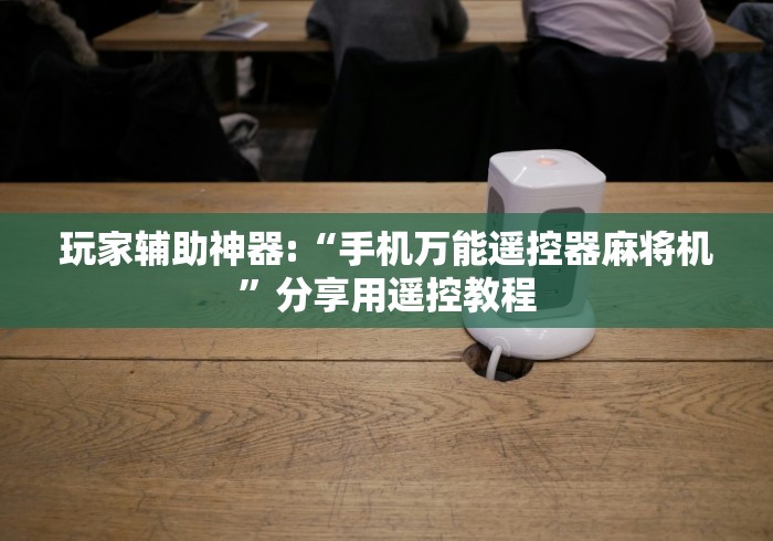 玩家辅助神器:“手机万能遥控器麻将机”分享用遥控教程