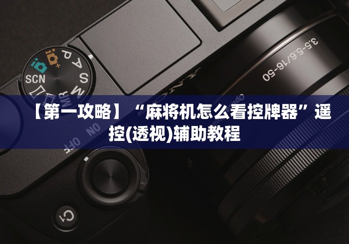 【第一攻略】“麻将机怎么看控牌器”遥控(透视)辅助教程 【第一攻略】“麻将机怎么看控牌器”遥控(透视)辅助教程