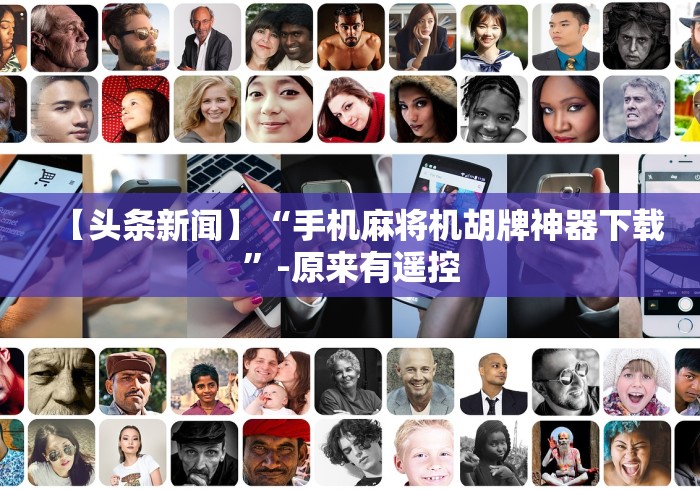 【头条新闻】“手机麻将机胡牌神器下载”-原来有遥控