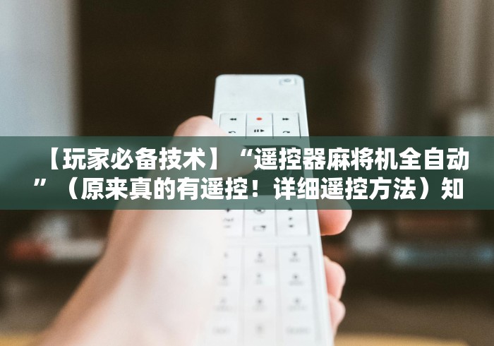 【玩家必备技术】“遥控器麻将机全自动”（原来真的有遥控！详细遥控方法）知乎