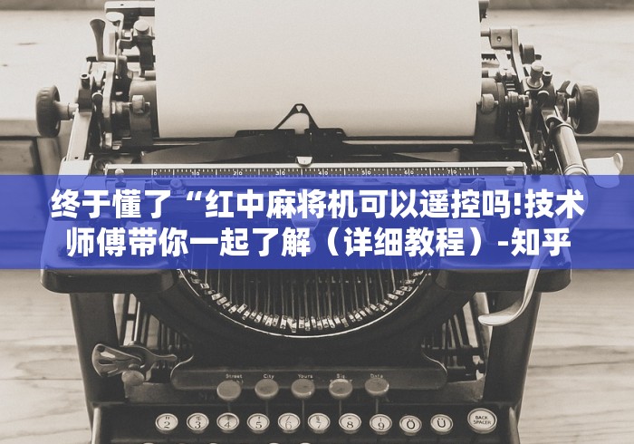 终于懂了“红中麻将机可以遥控吗!技术师傅带你一起了解(详细教程)-知乎 终于懂了“红中麻将机可以遥控吗!技术师傅带你一起了解(详细教程)-知乎