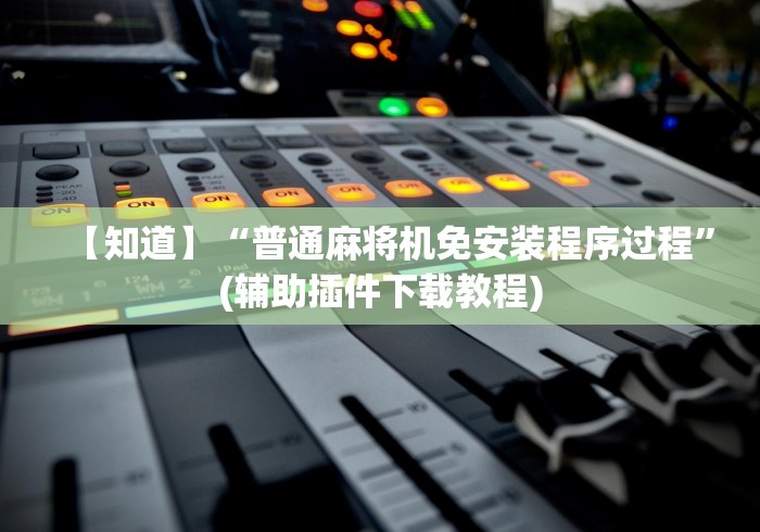 【知道】“普通麻将机免安装程序过程”(辅助插件下载教程)