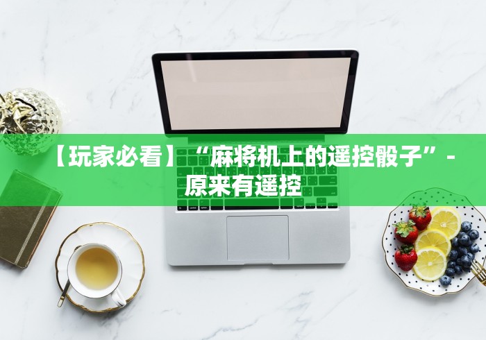 【玩家必看】“麻将机上的遥控骰子”-原来有遥控 【玩家必看】“麻将机上的遥控骰子”-原来有遥控