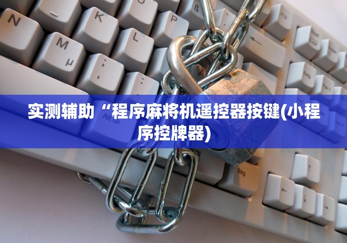 实测辅助“程序麻将机遥控器按键(小程序控牌器) 实测辅助“程序麻将机遥控器按键(小程序控牌器)