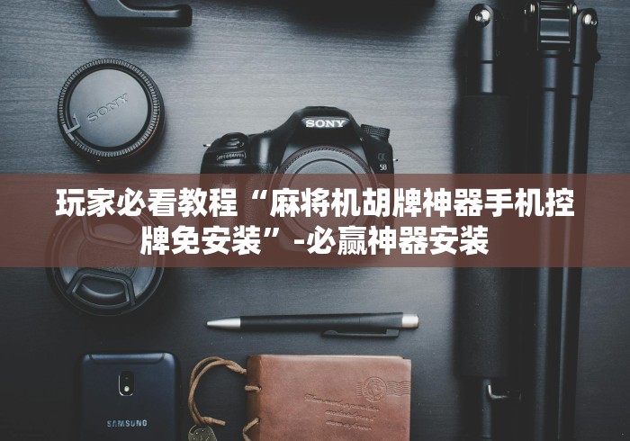 玩家必看教程“麻将机胡牌神器手机控牌免安装”-必赢神器安装 玩家必看教程“麻将机胡牌神器手机控牌免安装”-必赢神器安装