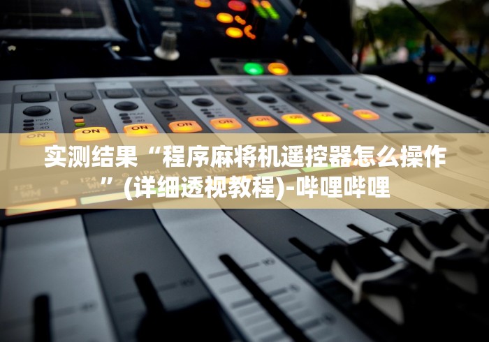 实测结果“程序麻将机遥控器怎么操作”(详细透视教程)-哔哩哔哩