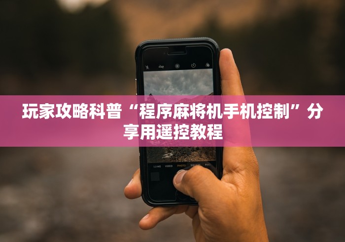 玩家攻略科普“程序麻将机手机控制”分享用遥控教程 玩家攻略科普“程序麻将机手机控制”分享用遥控教程