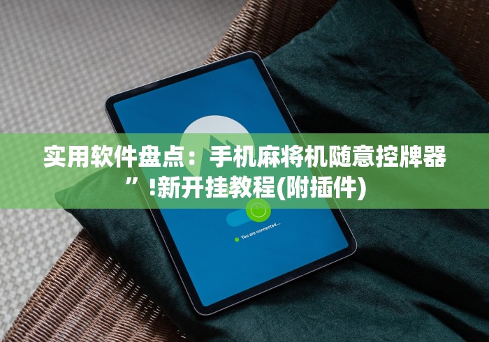 实用软件盘点：手机麻将机随意控牌器”!新开挂教程(附插件)