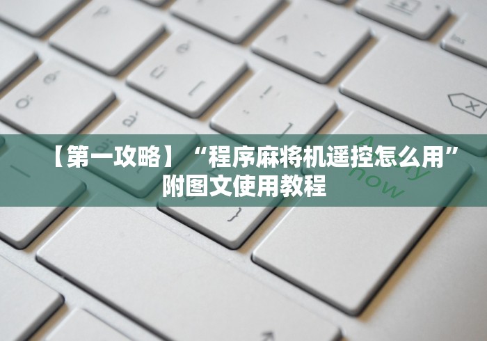 【第一攻略】“程序麻将机遥控怎么用”附图文使用教程 【第一攻略】“程序麻将机遥控怎么用”附图文使用教程