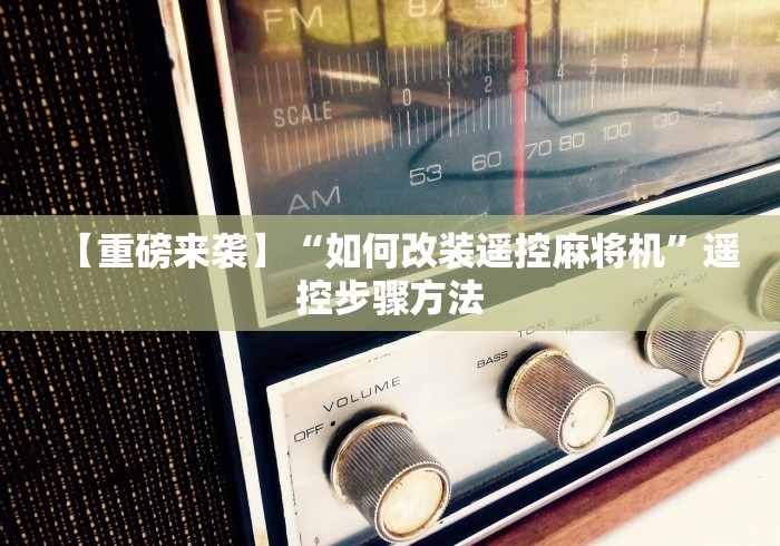 【重磅来袭】“如何改装遥控麻将机”遥控步骤方法