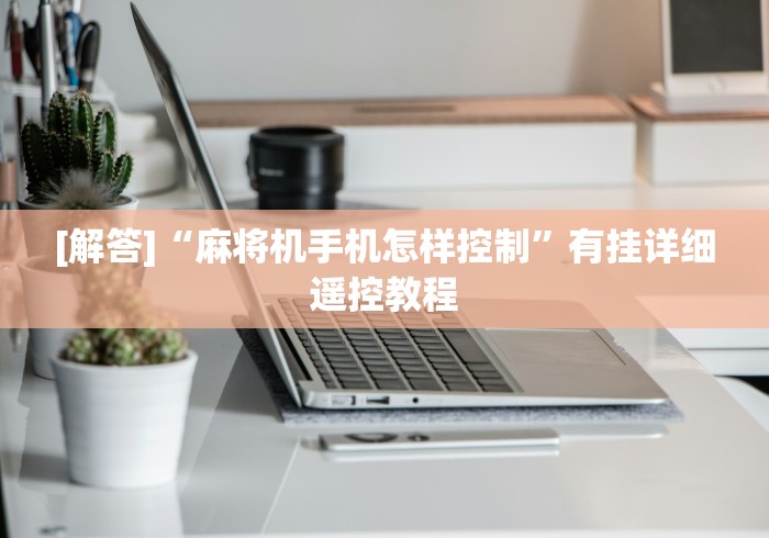 [解答]“麻将机手机怎样控制”有挂详细遥控教程