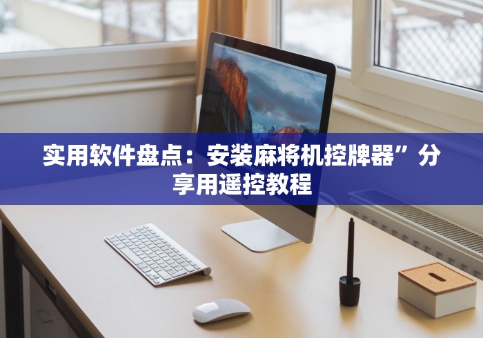 实用软件盘点:安装麻将机控牌器”分享用遥控教程 实用软件盘点:安装麻将机控牌器”分享用遥控教程