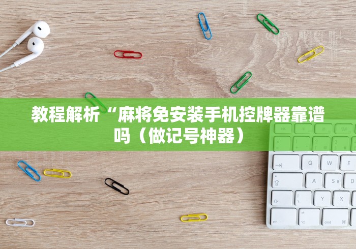 教程解析“麻将免安装手机控牌器靠谱吗（做记号神器）