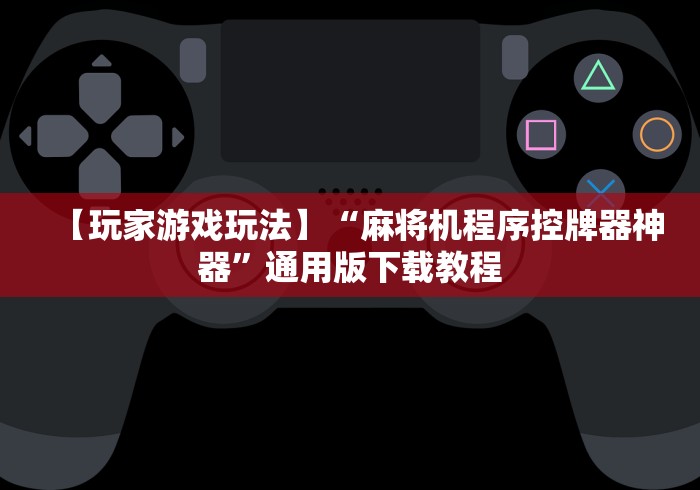 【玩家游戏玩法】“麻将机程序控牌器神器”通用版下载教程