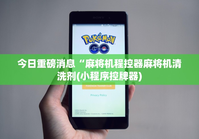 今日重磅消息“麻将机程控器麻将机清洗剂(小程序控牌器) 今日重磅消息“麻将机程控器麻将机清洗剂(小程序控牌器)