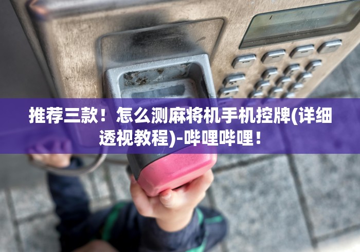 推荐三款!怎么测麻将机手机控牌(详细透视教程)-哔哩哔哩! 推荐三款!怎么测麻将机手机控牌(详细透视教程)-哔哩哔哩!