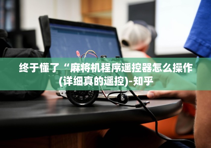 终于懂了“麻将机程序遥控器怎么操作(详细真的遥控)-知乎