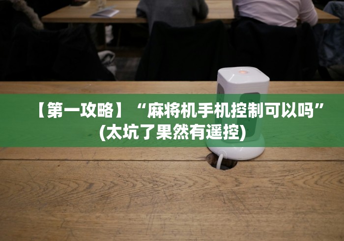 【第一攻略】“麻将机手机控制可以吗”(太坑了果然有遥控)