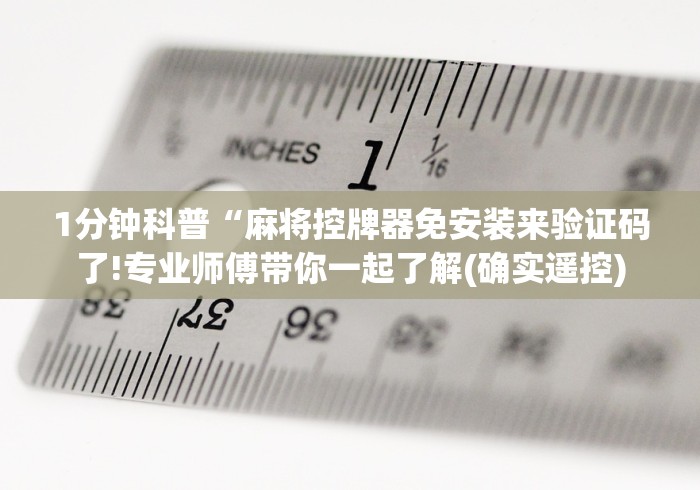 1分钟科普“麻将控牌器免安装来验证码了!专业师傅带你一起了解(确实遥控) 1分钟科普“麻将控牌器免安装来验证码了!专业师傅带你一起了解(确实遥控)