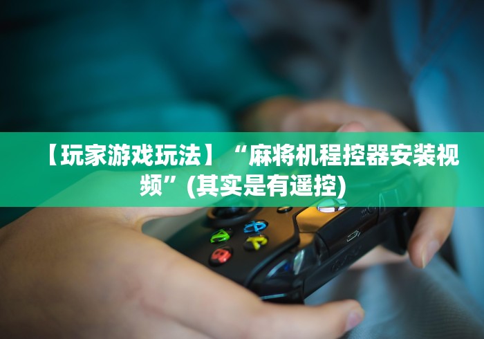 【玩家游戏玩法】“麻将机程控器安装视频”(其实是有遥控) 【玩家游戏玩法】“麻将机程控器安装视频”(其实是有遥控)