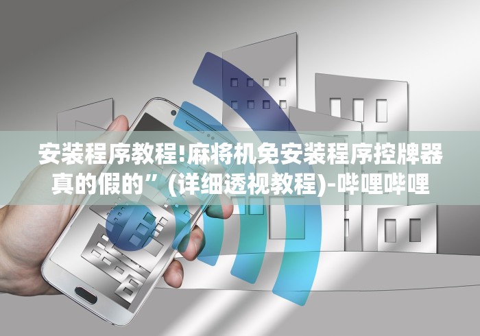 安装程序教程!麻将机免安装程序控牌器真的假的”(详细透视教程)-哔哩哔哩