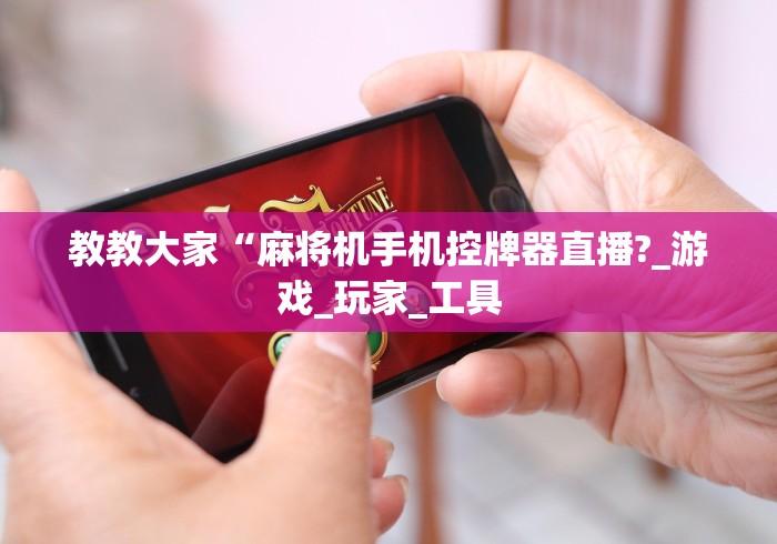 教教大家“麻将机手机控牌器直播?_游戏_玩家_工具 教教大家“麻将机手机控牌器直播?_游戏_玩家_工具