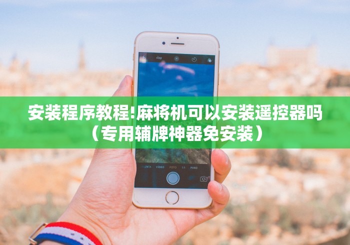 安装程序教程!麻将机可以安装遥控器吗（专用辅牌神器免安装） 