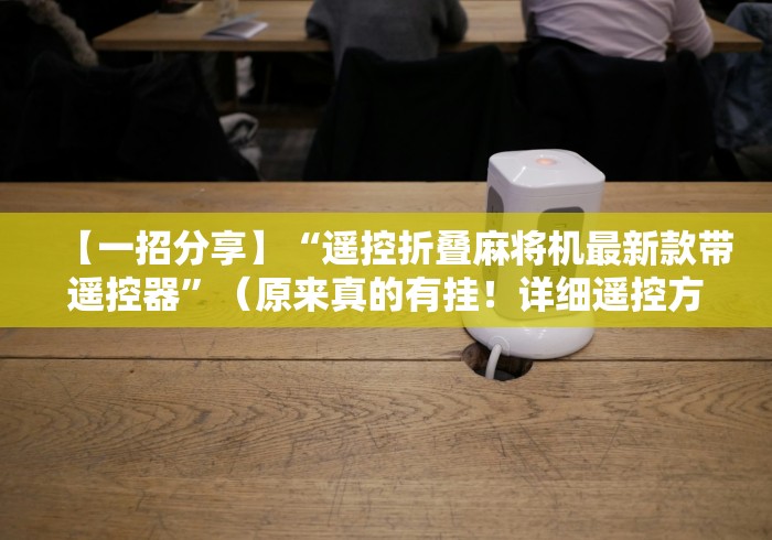【一招分享】“遥控折叠麻将机最新款带遥控器”（原来真的有挂！详细遥控方法）知乎