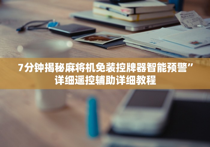 7分钟揭秘麻将机免装控牌器智能预警”详细遥控辅助详细教程 7分钟揭秘麻将机免装控牌器智能预警”详细遥控辅助详细教程