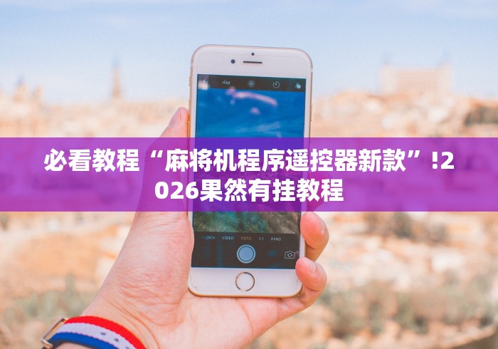 必看教程“麻将机程序遥控器新款”!2026果然有挂教程