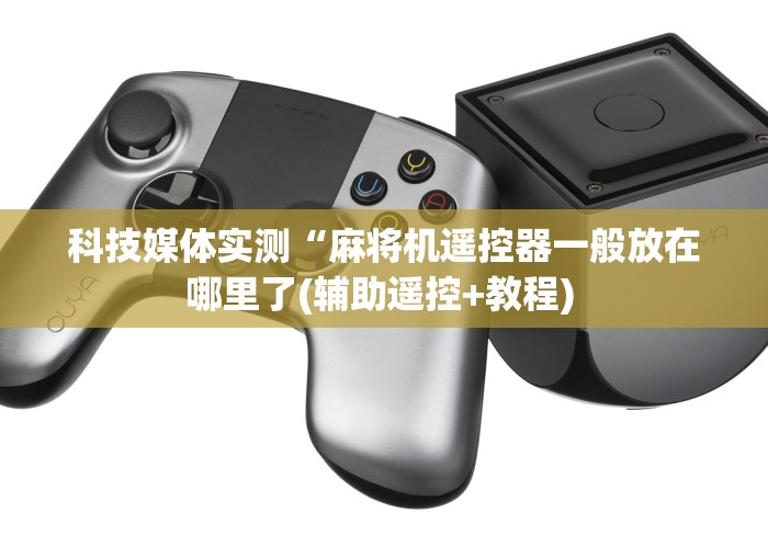 科技媒体实测“麻将机遥控器一般放在哪里了(辅助遥控+教程) 