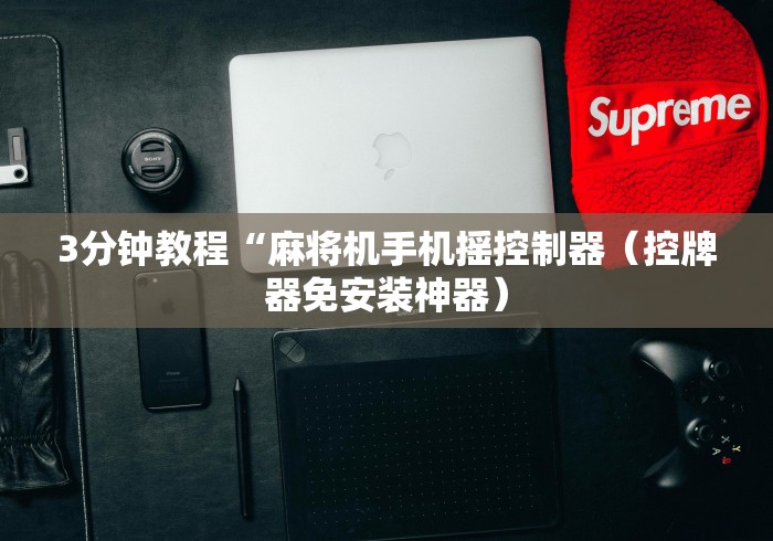 3分钟教程“麻将机手机摇控制器（控牌器免安装神器）