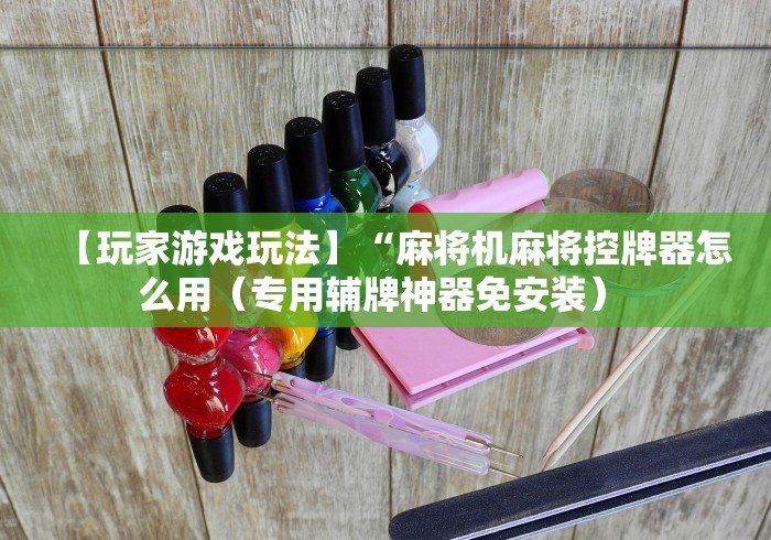 【玩家游戏玩法】“麻将机麻将控牌器怎么用（专用辅牌神器免安装） 
