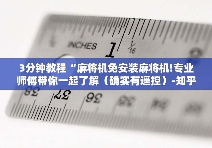 3分钟教程“麻将机免安装麻将机!专业师傅带你一起了解（确实有遥控）-知乎
